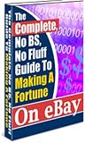 The Complete, No BS, No Fluff Guide To Making A Fortune On eBay! A+
