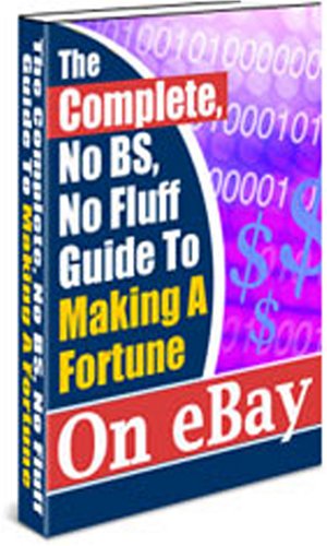 The Complete, No BS, No Fluff Guide To Making A Fortune On eBay! A+