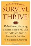 Make Your Business Survive and Thrive!: 100+ Proven Marketing Methods to Help You Beat the Odds and Build a Successful Small or Home-Based Enterprise