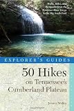 Explorer s Guide 50 Hikes on Tennessee s Cumberland Plateau: Walks, Hikes, and Backpacks from the Tennessee River Gorge to the Big South Fork and throughout the Cumberlands (Explorer s 50 Hikes)