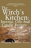 The Witch's Kitchen: Incense, Oils And Candle Recipes