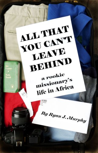 All That You Can't Leave Behind: A Rookie Missionary's Life in Africa