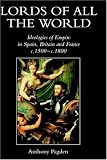 Lords of all the World: Ideologies of Empire in Spain, Britain and France c.1500-c.1800