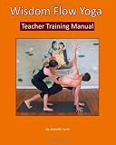 Wisdom Flow Yoga Teacher Training Manual: A Guide to Excellence in Teaching Yoga