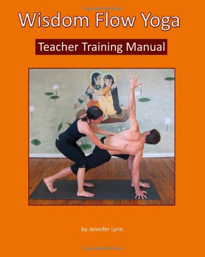Wisdom Flow Yoga Teacher Training Manual: A Guide to Excellence in Teaching Yoga