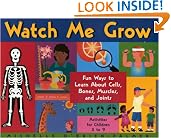 Watch Me Grow: Fun Ways to Learn About Cells, Bones, Muscles, and Joints