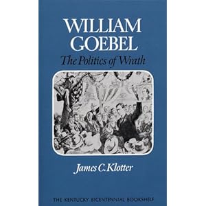 William Goebel: The Politics of Wrath (Kentucky Bicentennial Bookshelf) James C. Klotter