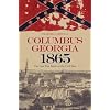 Columbus, Georgia, 1865: The Last True Battle of the Civil War