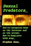 Sexual Predators: How to Recognize Them on the Internet and on the Street. How to Keep Your Kids Away.