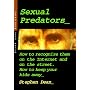 Sexual Predators: How to Recognize Them on the Internet and on the Street. How to Keep Your Kids Away.