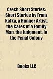 Czech Short Stories (Study Guide): Short Stories by Franz Kafka, a Hunger Artist, the Cares of a Family Man, the Judgment, in the Penal Colony