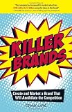 Killer Brands: Create and Market a Brand That Will Annihilate the Competition