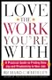 Love the Work You're With: A Practical Guide to Finding New Joy and Productivity in Your Job