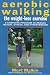 Aerobic Walking The Weight-Loss Exercise: A Complete Program to Reduce Weight, Stress, and Hypertension