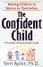 The Confident Child: Raising Children to Believe in Themselves