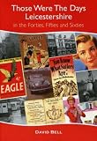 Those Were the Days: Leicestershire in the Forties, Fifties and Sixties (Local History)