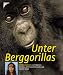 Unter Berggorillas. Matto Barfuss unterwegs zu den letzten Berggorillas dieser Erde