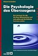 Die Psychologie des �berzeugens. Ein Lehrbuch f�r alle, die ihren Mitmenschen und sich selbst auf die Schliche kommen wollen