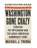 Washington Gone Crazy : Senator Pat McCarran And The Great American Communist Hunt