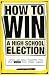 How To Win a High School Election : Advice and Ideas from Over 1,000 High School Seniors