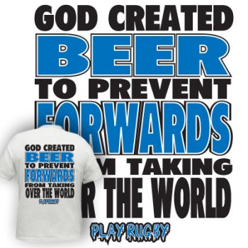 God Invented Beer to Prevent Forwards From Taking Over The Earth - rugby tshirt