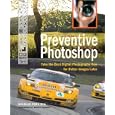 Preventive Photoshop: Take the Best Digital Photographs Now for Better Images Later