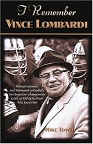 I Remember Vince Lombardi: Personal Memories of and Testimonials to Football's First Super Bowl Championship Coach as Told by the People and Players Who Knew Him