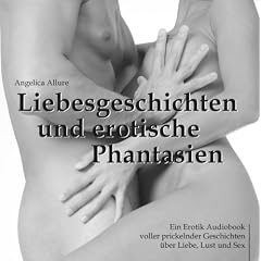 Liebesgeschichten und erotische Phantasien - Ein Erotik Audiobook voller prickelnder Geschichten �ber Liebe, Lust und Sex