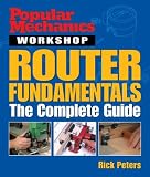 Popular Mechanics Workshop: Router Fundamentals: The Complete Guide (Popular Mechanics Workshop) by Rick Peters