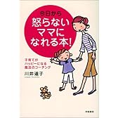 今日から怒らないママになれる本!―子育てがハッピーになる魔法のコーチング