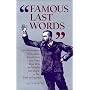 Famous Last Words: Apt Observations, Pleas, Curses, Benedictions, Sour Notes, Bons Mots, and Insights from People on the Brink of Departure