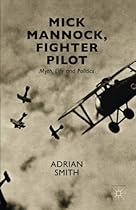 Mick Mannock, Fighter Pilot: Myth, Life and Politics (Studies in Military and Strategic History)