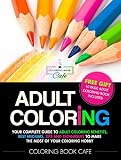 Adult Coloring: Your Complete Guide to Adult Coloring Benefits, Best Mediums, Tips and Techniques to Make the Most of Your Coloring Hobby