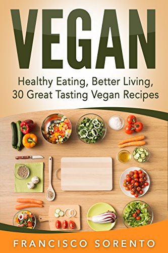 Vegan: Healthy Eating, Better Living, 30 Great Tasting Vegan Recipes (Free Bonus Book Inside, Vegan Diet, Vegan Cookbook, Vegetarian, Recipe Book 1)
