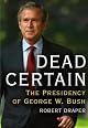 Dead Certain: The Presidency of George W. Bush by Robert Draper