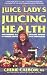 The Juice Lady's Guide to Juicing for Health: Unleashing the Healing Power of Whole Fruits and Vegetables (Avery Health Guides)