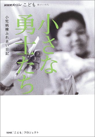 小さな勇士たち―小児病棟ふれあい日記 (NHKスペシャル―こども輝けいのち)