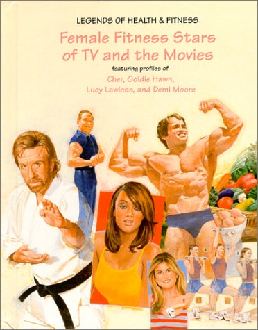 Female Fitness Stars of TV and the Movies: Featuring Profiles of Cher, Goldie Hawn, Lucy Lawless, and Demi Moore (Legends of Health & Fitness)
