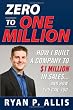 Zero to One Million: How I Built A Company to $1 Million in Sales . . . and How You Can, Too