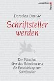 Schriftsteller werden: Der Klassiker &uuml;ber das Schreiben und die Entwicklung zum Schriftsteller - Dorothea Brande