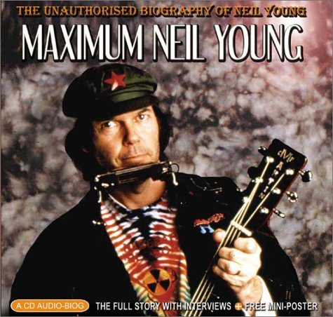 Maximum Neil Young: The Unauthorised Biography of Neil Young (Maximum series)