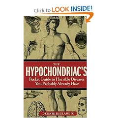 The Hypochondriac's Pocket Guide to Horrible Diseases You Probably Already Have by Dennis DiClaudio