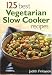 125 Best Vegetarian Slow Cooker Recipes by Judith Finlayson