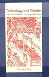 Technology and Gender: Fabrics of Power in Late Imperial China (A Philip E. Lilienthal Book)
