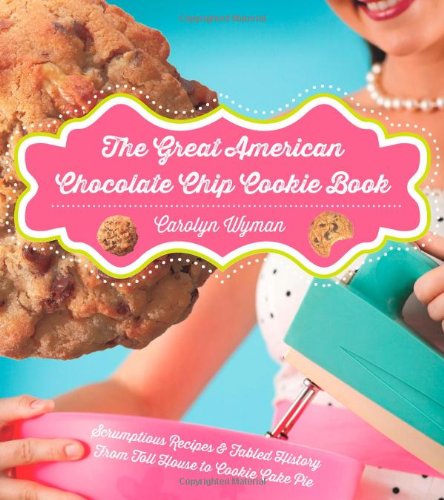 the great american chocolate chip cookie book scrumptious recipes  fabled history from toll house to cookie