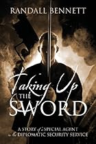 Taking Up the Sword: A Story of a Special Agent in the Diplomatic Security Service Taking Up the Sword: A Story of a Special Agent in the Diplomatic Security Service