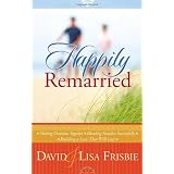 Happily Remarried: Making Decisions Together * Blending Families Successfully * Building a Love That Will Last ~ Lisa Frisbie
