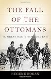 The Fall of the Ottomans: The Great War in the Middle East