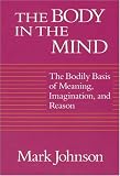 The Body in the Mind: The Bodily Basis of Meaning, Imagination, and Reason