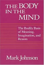 The Body in the Mind: The Bodily Basis of Meaning, Imagination, and Reason